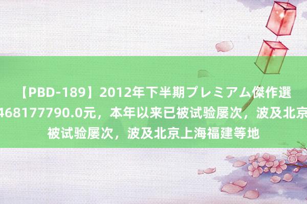 【PBD-189】2012年下半期プレミアム傑作選 世茂被试验1468177790.0元，本年以来已被试验屡次，波及北京上海福建等地