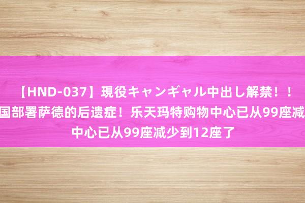 【HND-037】現役キャンギャル中出し解禁！！ ASUKA 韩国部署萨德的后遗症！乐天玛特购物中心已从99座减少到12座了