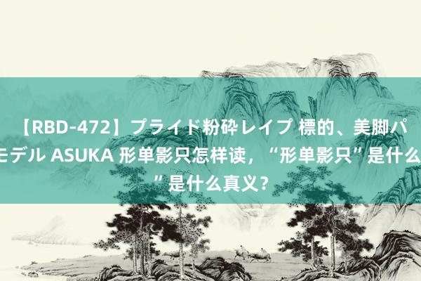 【RBD-472】プライド粉砕レイプ 標的、美脚パーツモデル ASUKA 形单影只怎样读，“形单影只”是什么真义？