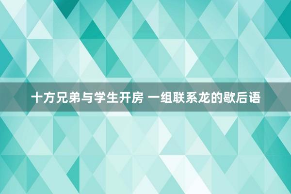 十方兄弟与学生开房 一组联系龙的歇后语