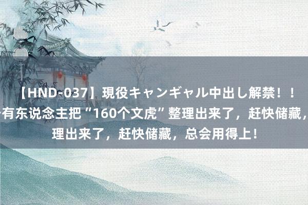 【HND-037】現役キャンギャル中出し解禁！！ ASUKA 终于有东说念主把“160个文虎”整理出来了，赶快储藏，总会用得上！