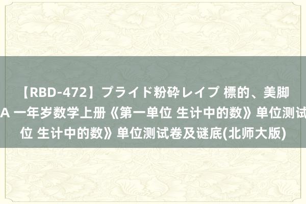 【RBD-472】プライド粉砕レイプ 標的、美脚パーツモデル ASUKA 一年岁数学上册《第一单位 生计中的数》单位测试卷及谜底(北师大版)