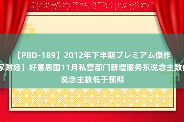 【PBD-189】2012年下半期プレミアム傑作選 【大家财经】好意思国11月私营部门新增服务东说念主数低于预期