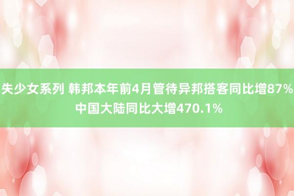 失少女系列 韩邦本年前4月管待异邦搭客同比增87% 中国大陆同比大增470.1%