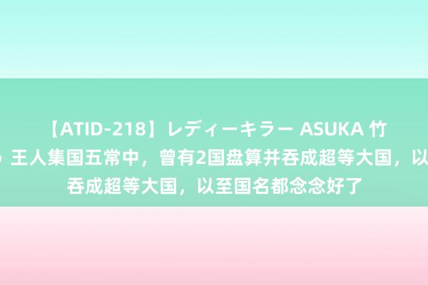 【ATID-218】レディーキラー ASUKA 竹内紗里奈 麻生ゆう 王人集国五常中，曾有2国盘算并吞成超等大国，以至国名都念念好了