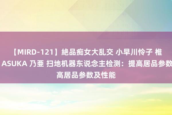 【MIRD-121】絶品痴女大乱交 小早川怜子 椎名ゆな ASUKA 乃亜 扫地机器东说念主检测：提高居品参数及性能