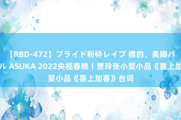 【RBD-472】プライド粉砕レイプ 標的、美脚パーツモデル ASUKA 2022央视春晚丨贾玲张小斐小品《喜上加喜》台词