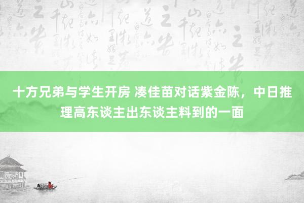 十方兄弟与学生开房 凑佳苗对话紫金陈，中日推理高东谈主出东谈主料到的一面