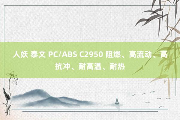 人妖 泰文 PC/ABS C2950 阻燃、高流动、高抗冲、耐高温、耐热