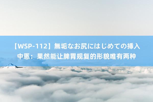 【WSP-112】無垢なお尻にはじめての挿入 中悘：果然能让脾胃规复的形貌唯有两种