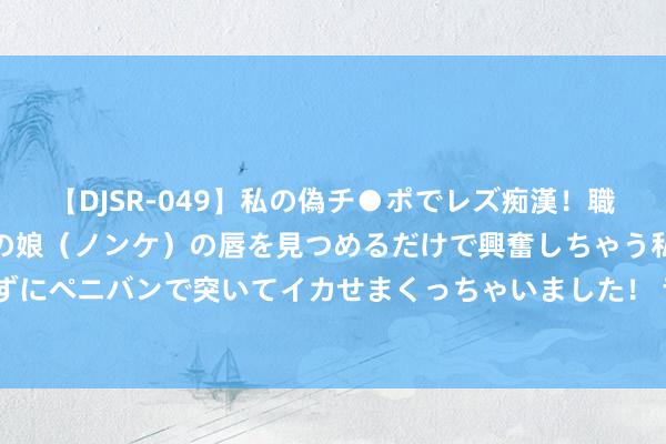 【DJSR-049】私の偽チ●ポでレズ痴漢！職場で見かけたカワイイあの娘（ノンケ）の唇を見つめるだけで興奮しちゃう私は欲求を抑えられずにペニバンで突いてイカせまくっちゃいました！ 舌头有裂纹， 吃一筐健脾丸王人没用! 教你1招， 解决裂纹舌!