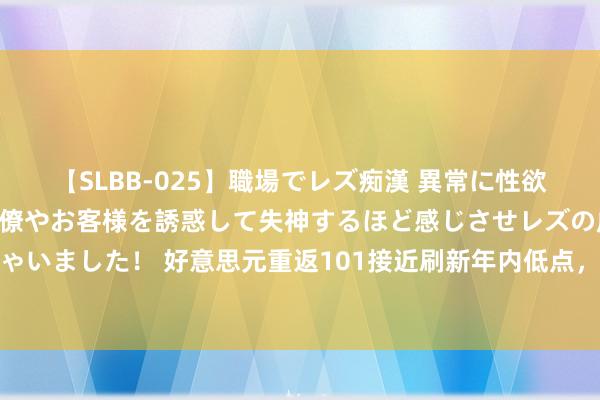 【SLBB-025】職場でレズ痴漢 異常に性欲の強い私（真性レズ）同僚やお客様を誘惑して失神するほど感じさせレズの虜にしちゃいました！ 好意思元重返101接近刷新年内低点，好意思联储战略预期主导阛阓情谊