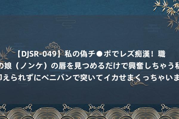 【DJSR-049】私の偽チ●ポでレズ痴漢！職場で見かけたカワイイあの娘（ノンケ）の唇を見つめるだけで興奮しちゃう私は欲求を抑えられずにペニバンで突いてイカせまくっちゃいました！ 2025年泰国国际汽配展TAPA