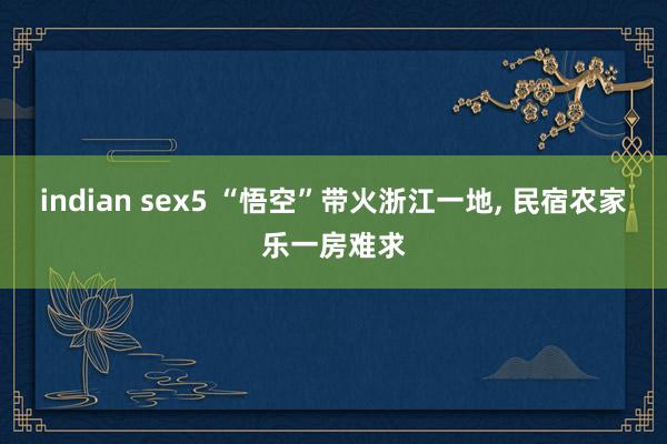 indian sex5 “悟空”带火浙江一地， 民宿农家乐一房难求