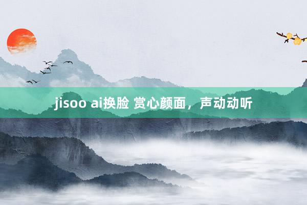 jisoo ai换脸 赏心颜面，声动动听