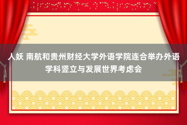 人妖 南航和贵州财经大学外语学院连合举办外语学科竖立与发展世界考虑会