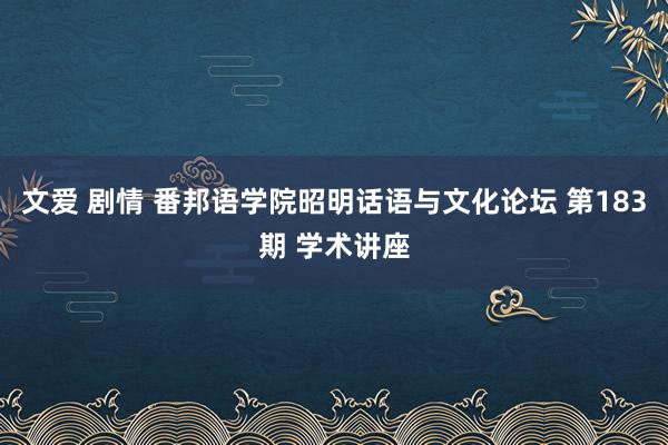 文爱 剧情 番邦语学院昭明话语与文化论坛 第183期 学术讲座