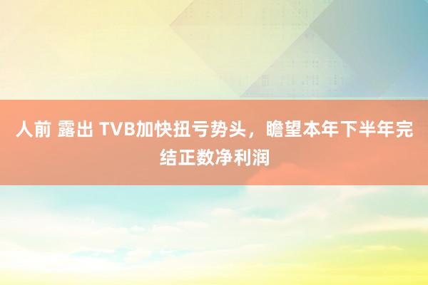 人前 露出 TVB加快扭亏势头，瞻望本年下半年完结正数净利润